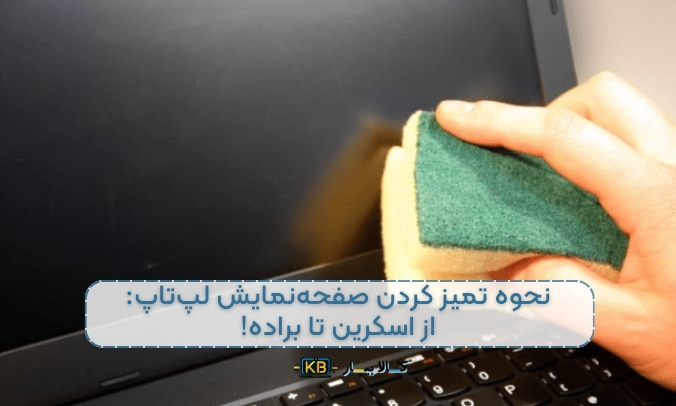 نحوه تمیز کردن صفحه‌نمایش لپ‌تاپ: راهنمای کامل و نکات ضروری برای نگهداری